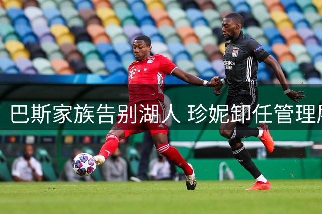 巴斯家族告别湖人 珍妮卸任管理层职务