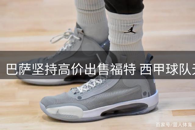 巴萨坚持高价出售福特 西甲球队无奈放弃竞购