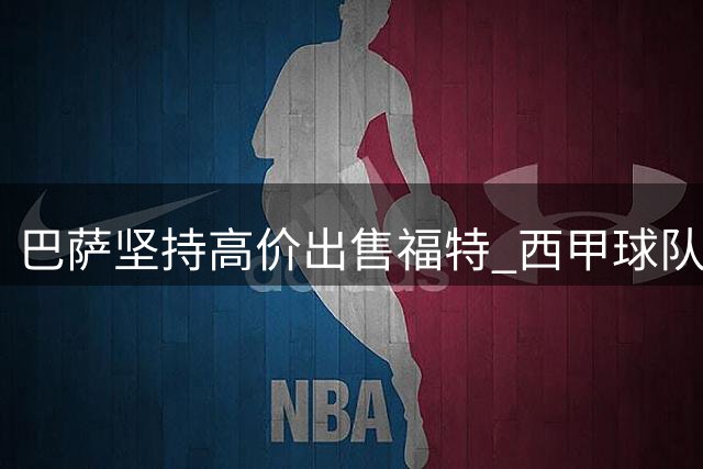 巴萨坚持高价出售福特 西甲球队无奈放弃竞购