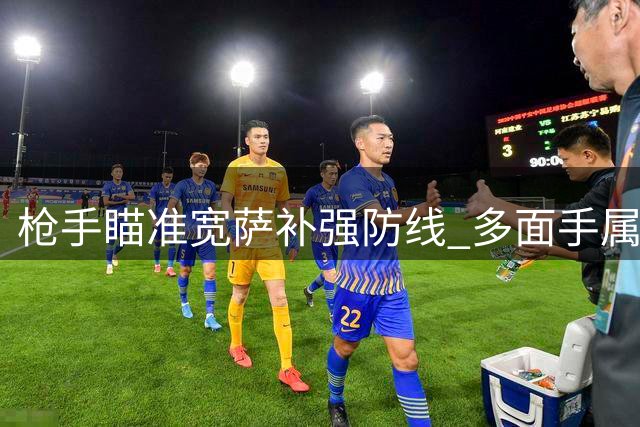 枪手瞄准宽萨补强防线 多面手属性+性价比成关键考量