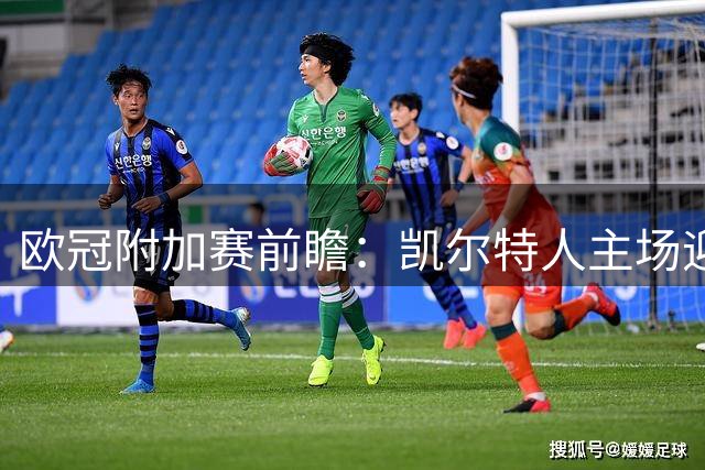 欧冠附加赛前瞻：凯尔特人主场迎战状态火热的林茨