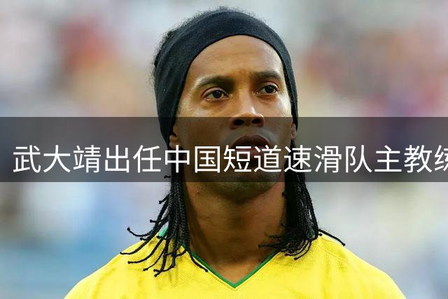 武大靖出任中国短道速滑队主教练