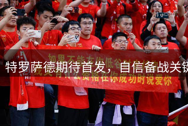 特罗萨德期待首发，自信备战关键战役