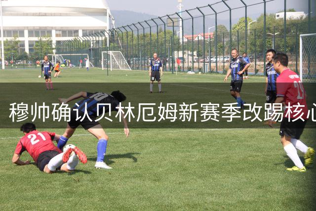 穆帅确认贝林厄姆新赛季改踢核心位 赞其风格神似兰帕德