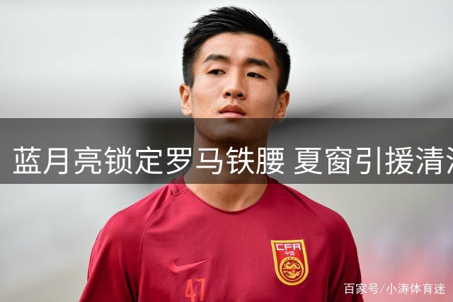 蓝月亮锁定罗马铁腰 夏窗引援清洗双线运作