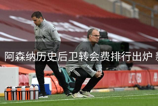 阿森纳历史后卫转会费排行出炉 新援孔萨登顶