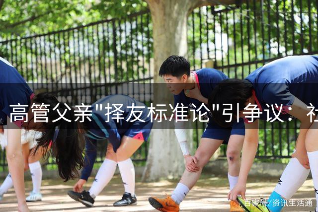 高管父亲"择友标准论"引争议：社交圈层化背后的社会隐忧